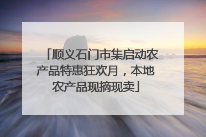 顺义石门市集启动农产品特惠狂欢月，本地农产品现摘现卖