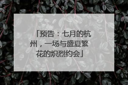 预告：七月的杭州，一场与盛夏繁花的炽烈约会