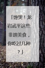 馋哭！龙岩武平这些非遗美食，你吃过几种？