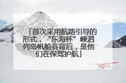 首次采用航路引导的形式，“东海杯”嵊泗列岛帆船赛背后，是他们在保驾护航