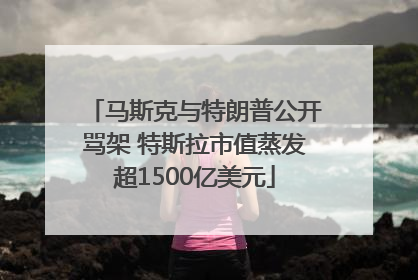 马斯克与特朗普公开骂架 特斯拉市值蒸发超1500亿美元