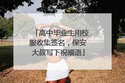高中毕业生用校服收集签名，保安大叔写下祝福语