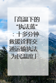 高温下的“执法蓝”：十多分钟救援诠释交通运输执法为民温度