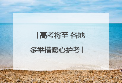 高考将至 各地多举措暖心护考