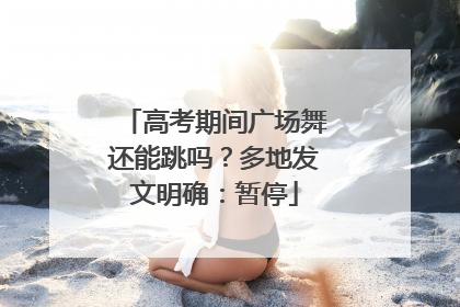 高考期间广场舞还能跳吗？多地发文明确：暂停