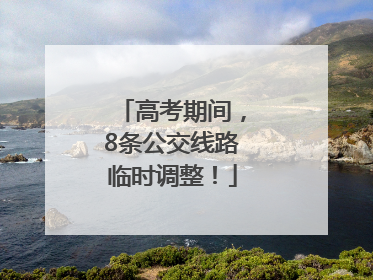 高考期间，8条公交线路临时调整！