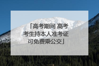 高考期间 高考考生持本人准考证可免费乘公交