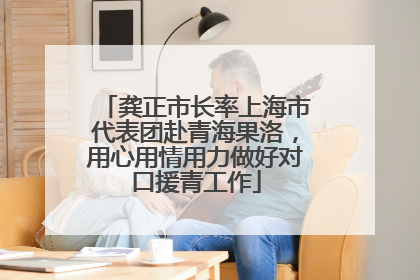 龚正市长率上海市代表团赴青海果洛，用心用情用力做好对口援青工作