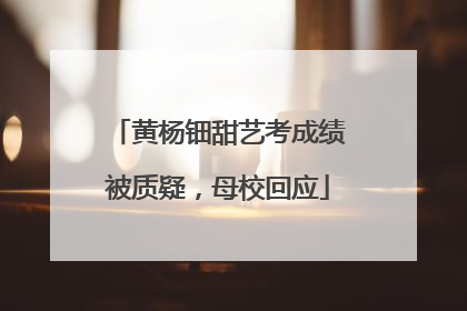黄杨钿甜艺考成绩被质疑，母校回应