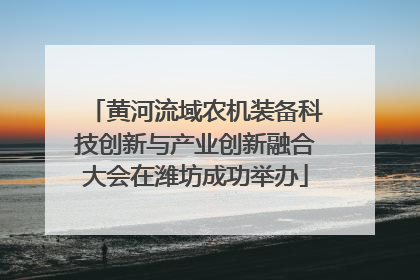 黄河流域农机装备科技创新与产业创新融合大会在潍坊成功举办