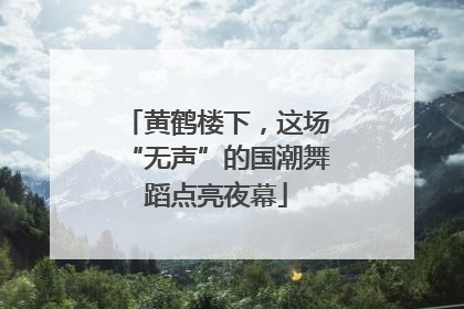 黄鹤楼下，这场“无声”的国潮舞蹈点亮夜幕