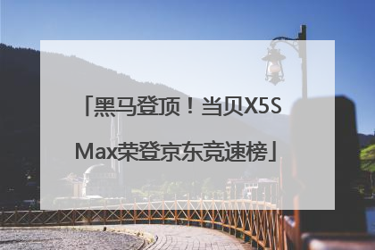 黑马登顶！当贝X5S Max荣登京东竞速榜