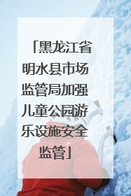 黑龙江省明水县市场监管局加强儿童公园游乐设施安全监管