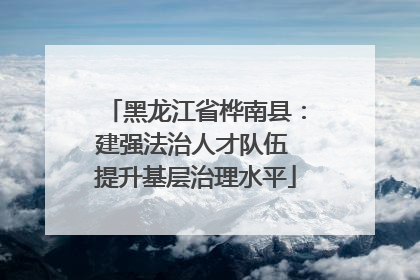 黑龙江省桦南县：建强法治人才队伍 提升基层治理水平