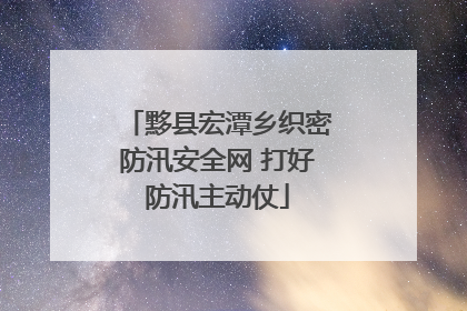 黟县宏潭乡织密防汛安全网 打好防汛主动仗