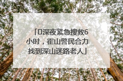 ﻿深夜紧急搜救6小时，霍山警民合力找到深山迷路老人