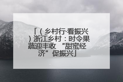 （乡村行·看振兴）浙江乡村：时令果蔬迎丰收 “甜蜜经济”促振兴