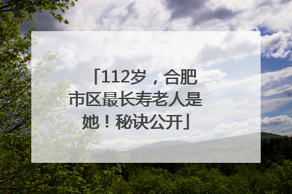 112岁，合肥市区最长寿老人是她！秘诀公开