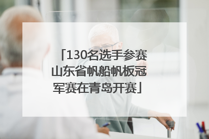 130名选手参赛 山东省帆船帆板冠军赛在青岛开赛