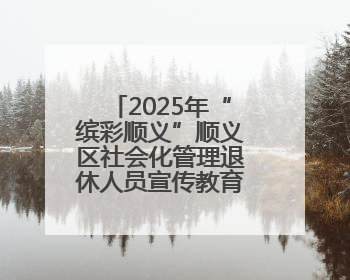 2025年“缤彩顺义”顺义区社会化管理退休人员宣传教育工作正式启动