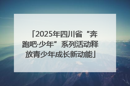 2025年四川省“奔跑吧·少年”系列活动释放青少年成长新动能