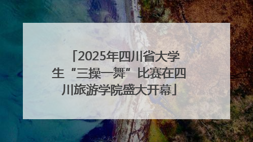 2025年四川省大学生“三操一舞”比赛在四川旅游学院盛大开幕