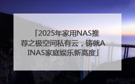 2025年家用NAS推荐之极空间私有云，铸就AINAS家庭娱乐新高度