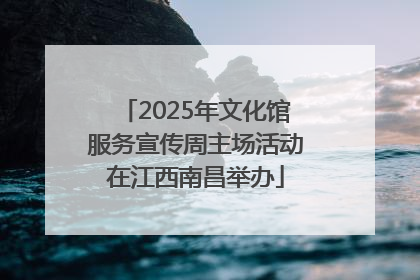 2025年文化馆服务宣传周主场活动在江西南昌举办
