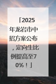 2025年龙岩市中招方案公布，定向生比例提高至70%！