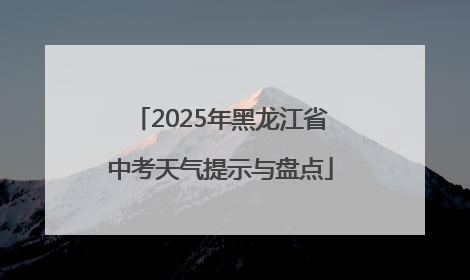 2025年黑龙江省中考天气提示与盘点