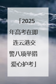 2025年高考在即 连云港交警八项举措爱心护考