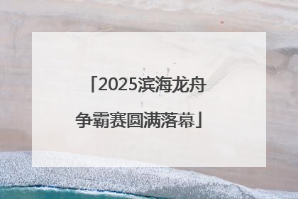 2025滨海龙舟争霸赛圆满落幕