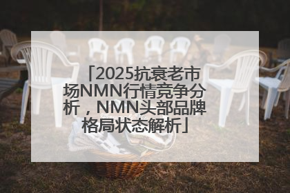 2025抗衰老市场NMN行情竞争分析，NMN头部品牌格局状态解析
