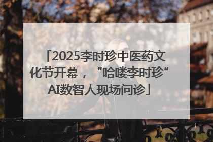 2025李时珍中医药文化节开幕，“哈喽李时珍”AI数智人现场问诊