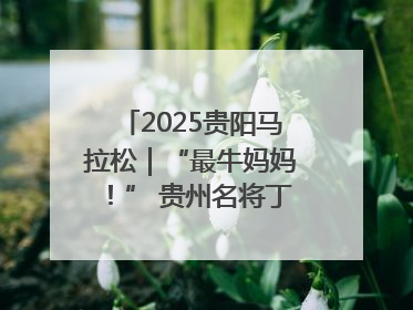 2025贵阳马拉松｜“最牛妈妈！” 贵州名将丁常琴获网友点赞
