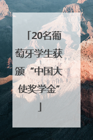 20名葡萄牙学生获颁“中国大使奖学金”