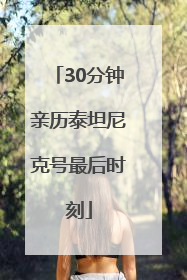 30分钟亲历泰坦尼克号最后时刻