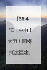 36.4℃！中雨！大雨！即将抵达福建
