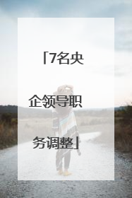 7名央企领导职务调整