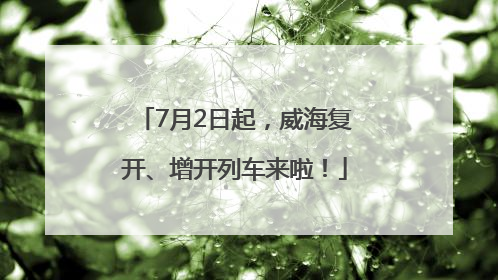 7月2日起，威海复开、增开列车来啦！