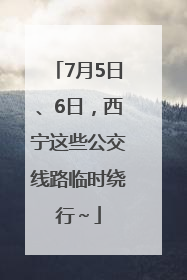 7月5日、6日，西宁这些公交线路临时绕行～