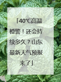 40℃高温橙警！还会持续多久？山东最新天气预报来了
