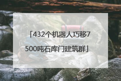 432个机器人巧移7500吨石库门建筑群