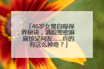 46岁女星自曝保养秘诀,满脸密密麻麻惊呆网友……真的有这么神奇?