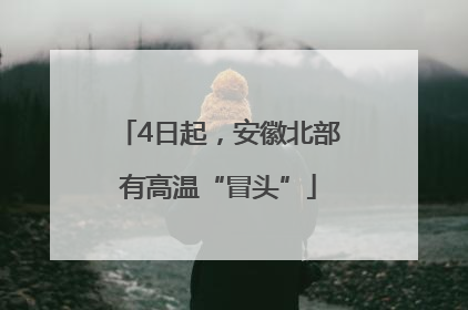 4日起，安徽北部有高温“冒头”
