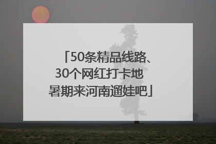50条精品线路、30个网红打卡地 暑期来河南遛娃吧