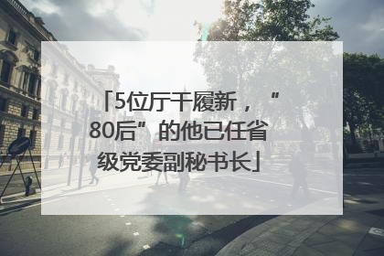 5位厅干履新，“80后”的他已任省级党委副秘书长