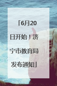 6月20日开始！济宁市教育局发布通知