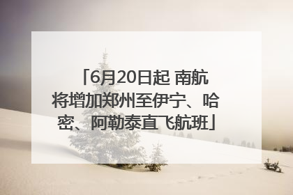 6月20日起 南航将增加郑州至伊宁、哈密、阿勒泰直飞航班