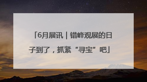 6月展讯｜错峰观展的日子到了，抓紧“寻宝”吧